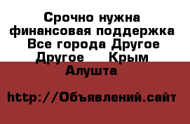 Срочно нужна финансовая поддержка! - Все города Другое » Другое   . Крым,Алушта